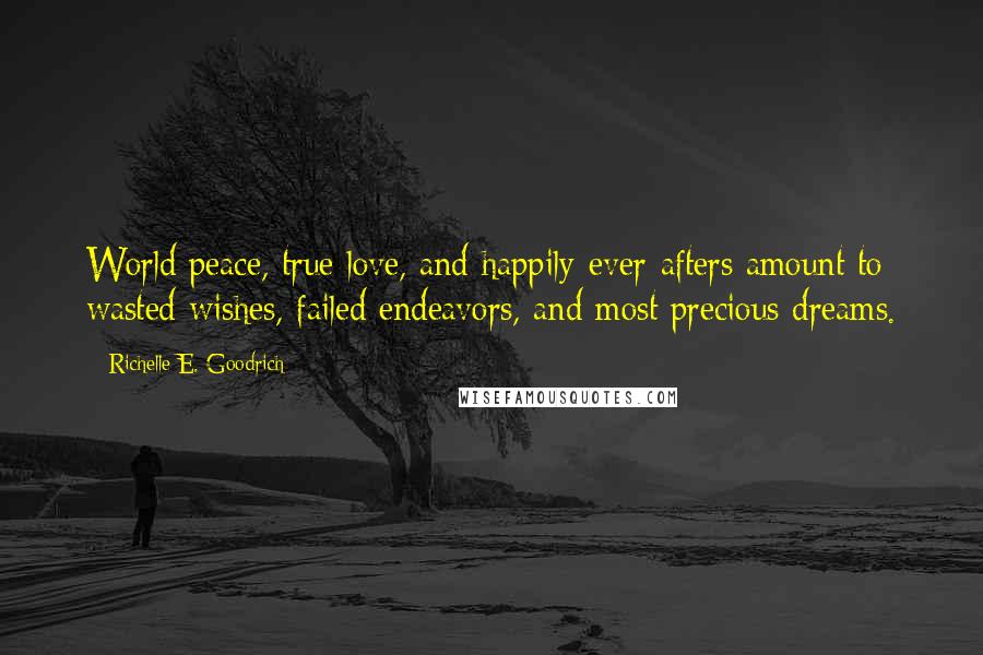 Richelle E. Goodrich Quotes: World peace, true love, and happily-ever-afters amount to wasted wishes, failed endeavors, and most precious dreams.