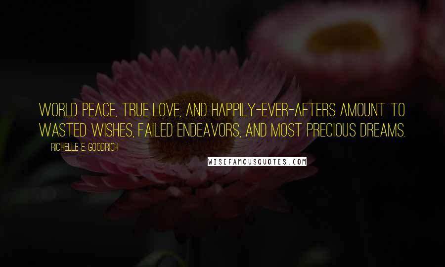 Richelle E. Goodrich Quotes: World peace, true love, and happily-ever-afters amount to wasted wishes, failed endeavors, and most precious dreams.