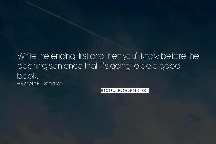 Richelle E. Goodrich Quotes: Write the ending first and then you'll know before the opening sentence that it's going to be a good book.