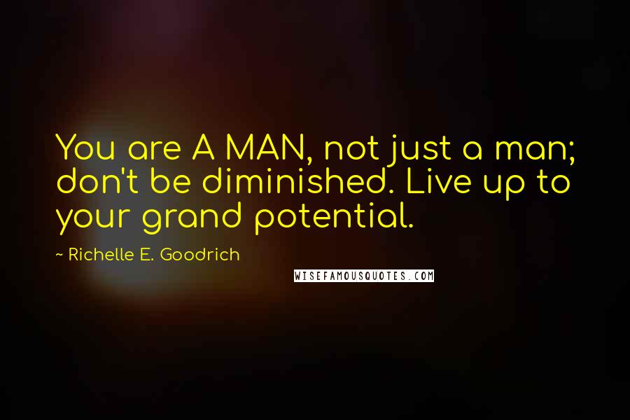 Richelle E. Goodrich Quotes: You are A MAN, not just a man; don't be diminished. Live up to your grand potential.