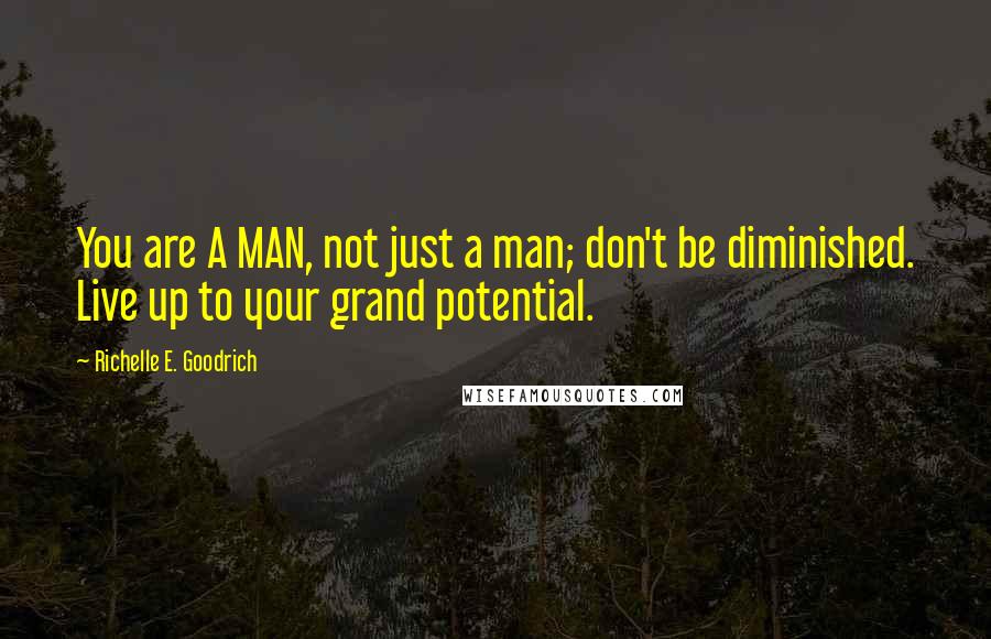 Richelle E. Goodrich Quotes: You are A MAN, not just a man; don't be diminished. Live up to your grand potential.