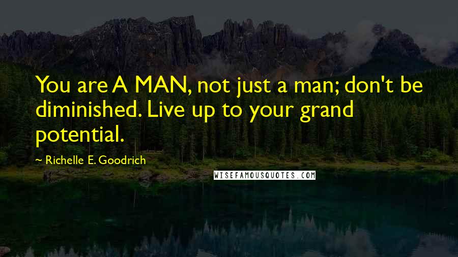 Richelle E. Goodrich Quotes: You are A MAN, not just a man; don't be diminished. Live up to your grand potential.