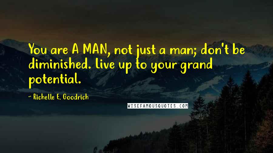 Richelle E. Goodrich Quotes: You are A MAN, not just a man; don't be diminished. Live up to your grand potential.