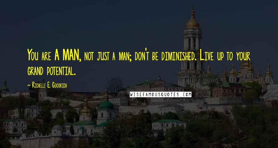 Richelle E. Goodrich Quotes: You are A MAN, not just a man; don't be diminished. Live up to your grand potential.