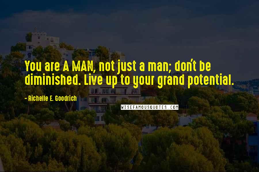 Richelle E. Goodrich Quotes: You are A MAN, not just a man; don't be diminished. Live up to your grand potential.