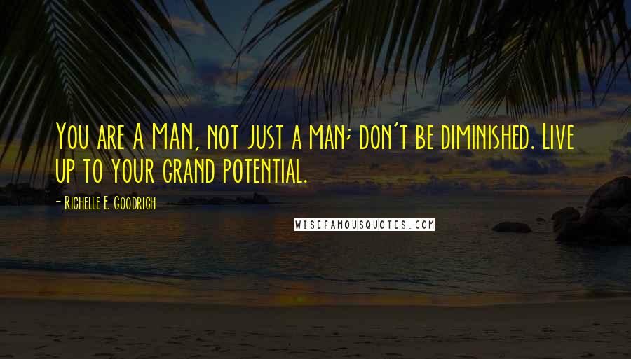 Richelle E. Goodrich Quotes: You are A MAN, not just a man; don't be diminished. Live up to your grand potential.