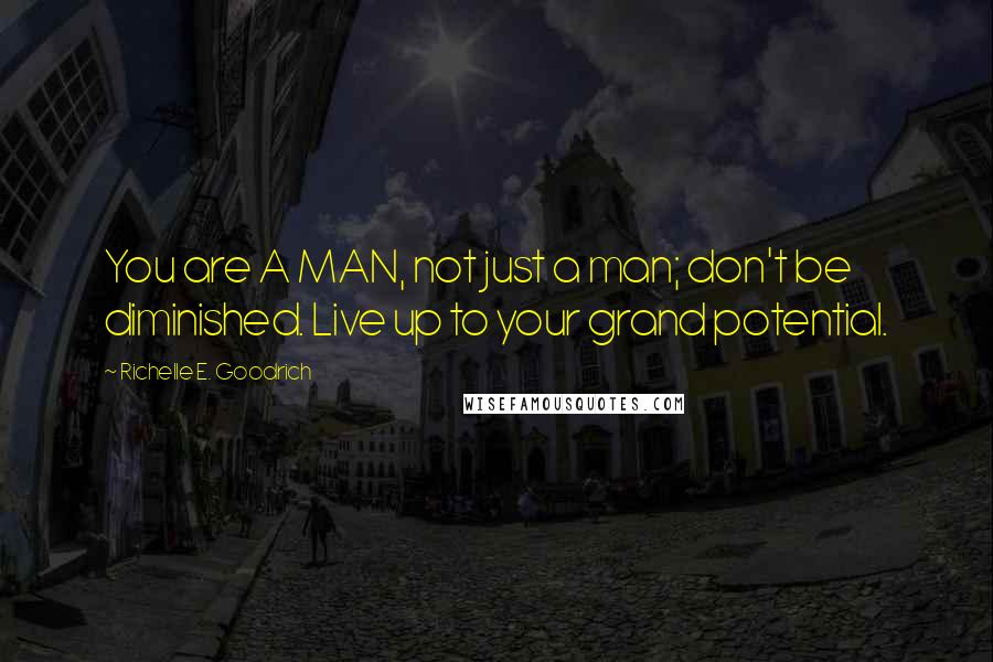 Richelle E. Goodrich Quotes: You are A MAN, not just a man; don't be diminished. Live up to your grand potential.