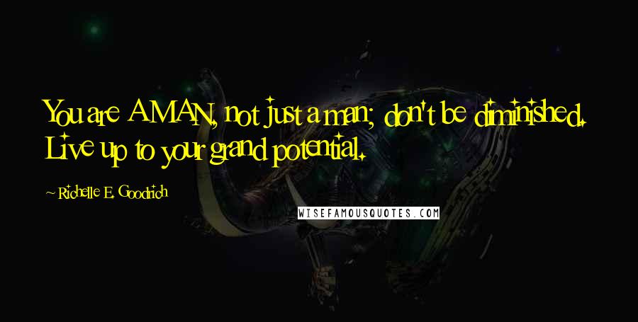 Richelle E. Goodrich Quotes: You are A MAN, not just a man; don't be diminished. Live up to your grand potential.