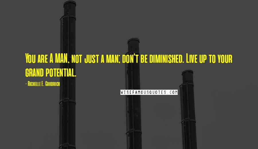 Richelle E. Goodrich Quotes: You are A MAN, not just a man; don't be diminished. Live up to your grand potential.