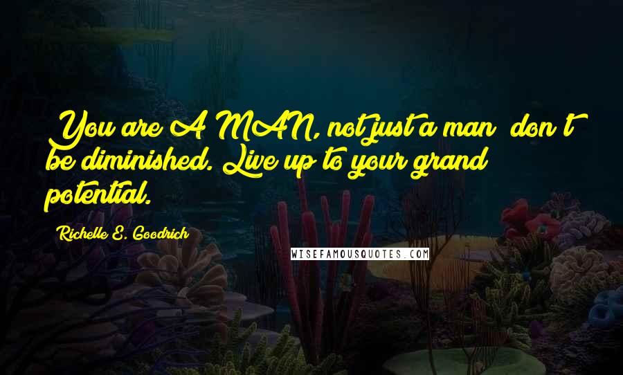 Richelle E. Goodrich Quotes: You are A MAN, not just a man; don't be diminished. Live up to your grand potential.