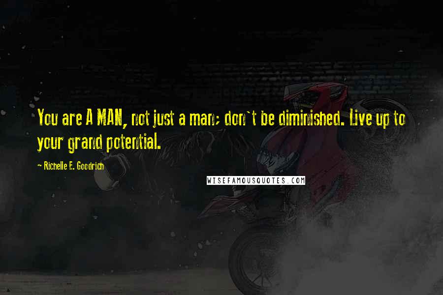 Richelle E. Goodrich Quotes: You are A MAN, not just a man; don't be diminished. Live up to your grand potential.