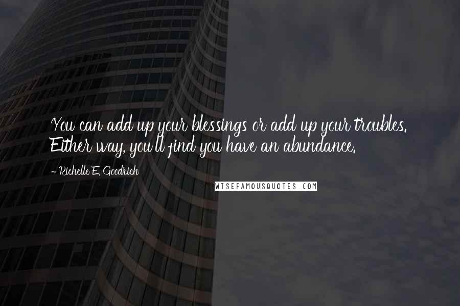 Richelle E. Goodrich Quotes: You can add up your blessings or add up your troubles. Either way, you'll find you have an abundance.