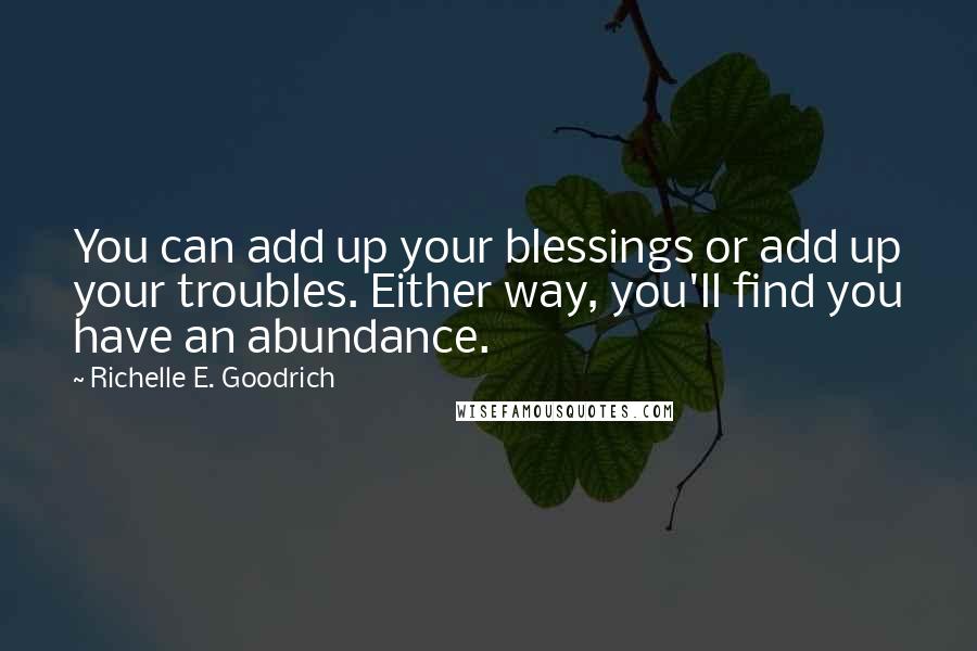 Richelle E. Goodrich Quotes: You can add up your blessings or add up your troubles. Either way, you'll find you have an abundance.