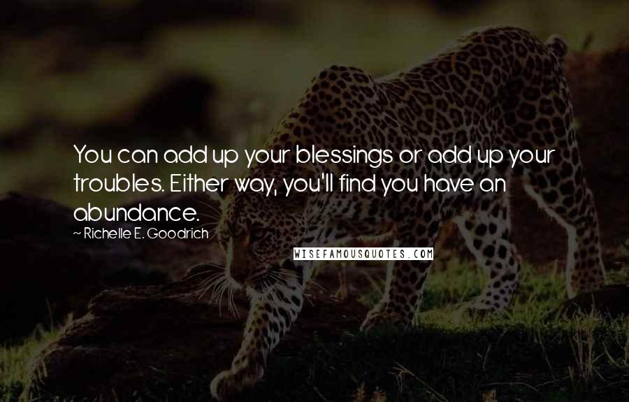 Richelle E. Goodrich Quotes: You can add up your blessings or add up your troubles. Either way, you'll find you have an abundance.