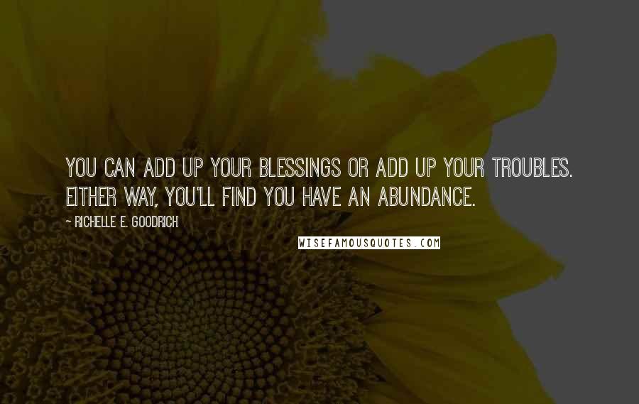 Richelle E. Goodrich Quotes: You can add up your blessings or add up your troubles. Either way, you'll find you have an abundance.