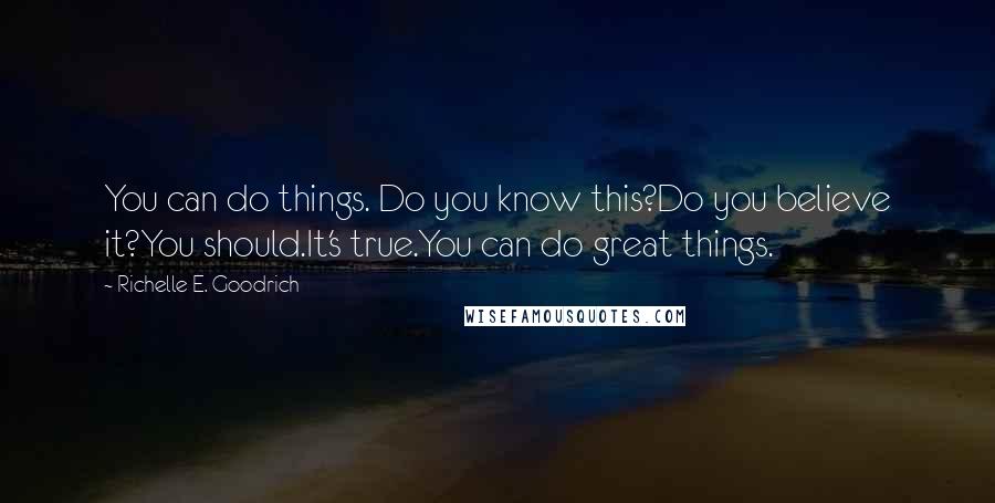 Richelle E. Goodrich Quotes: You can do things. Do you know this?Do you believe it?You should.It's true.You can do great things.