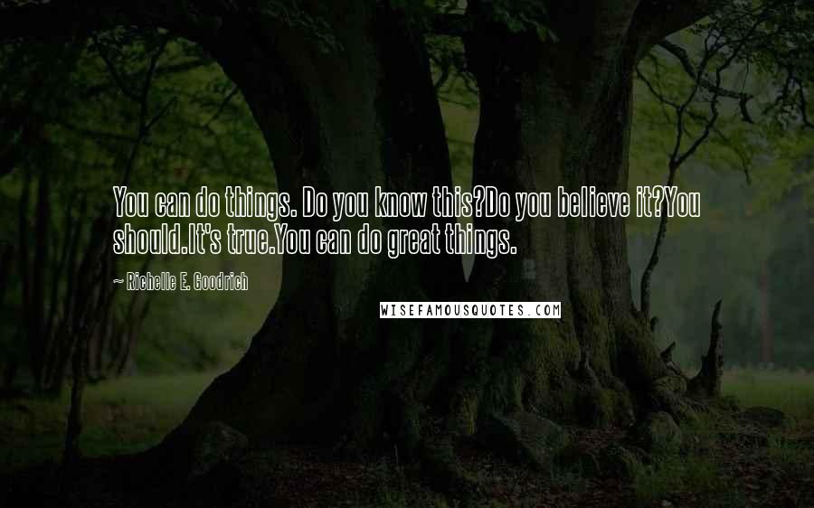 Richelle E. Goodrich Quotes: You can do things. Do you know this?Do you believe it?You should.It's true.You can do great things.