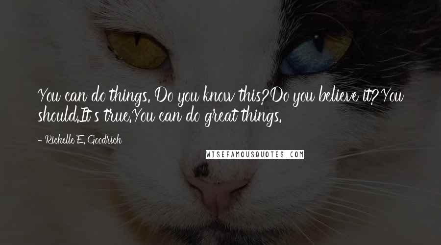 Richelle E. Goodrich Quotes: You can do things. Do you know this?Do you believe it?You should.It's true.You can do great things.