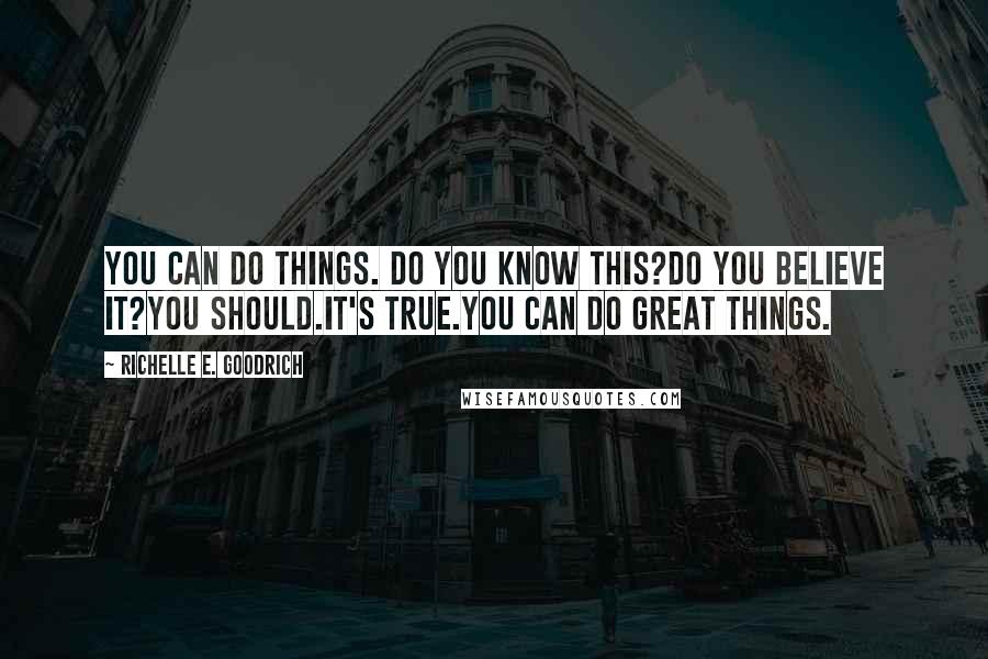 Richelle E. Goodrich Quotes: You can do things. Do you know this?Do you believe it?You should.It's true.You can do great things.