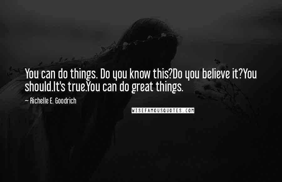 Richelle E. Goodrich Quotes: You can do things. Do you know this?Do you believe it?You should.It's true.You can do great things.