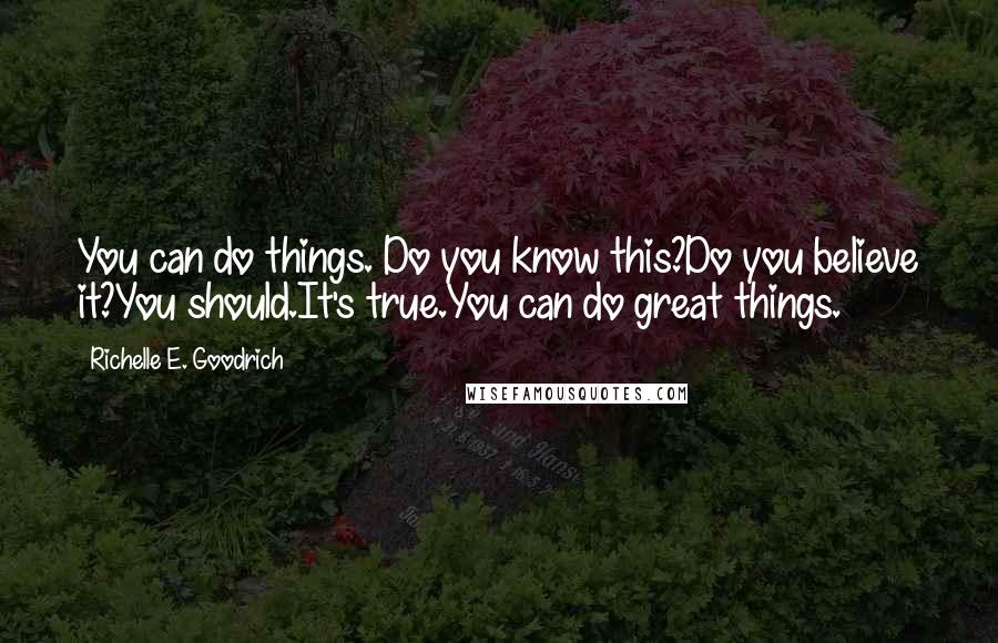 Richelle E. Goodrich Quotes: You can do things. Do you know this?Do you believe it?You should.It's true.You can do great things.