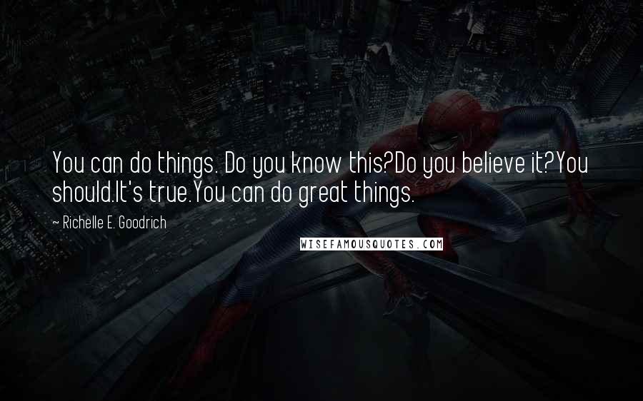 Richelle E. Goodrich Quotes: You can do things. Do you know this?Do you believe it?You should.It's true.You can do great things.