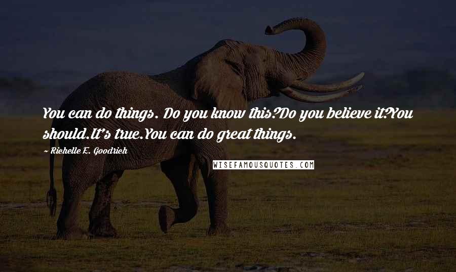 Richelle E. Goodrich Quotes: You can do things. Do you know this?Do you believe it?You should.It's true.You can do great things.