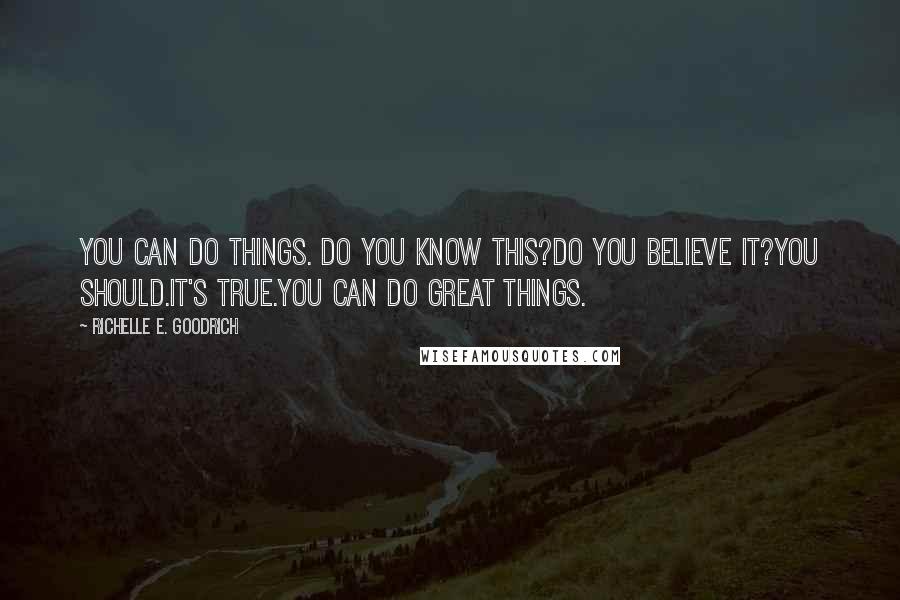 Richelle E. Goodrich Quotes: You can do things. Do you know this?Do you believe it?You should.It's true.You can do great things.