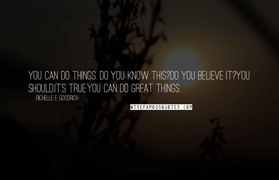 Richelle E. Goodrich Quotes: You can do things. Do you know this?Do you believe it?You should.It's true.You can do great things.