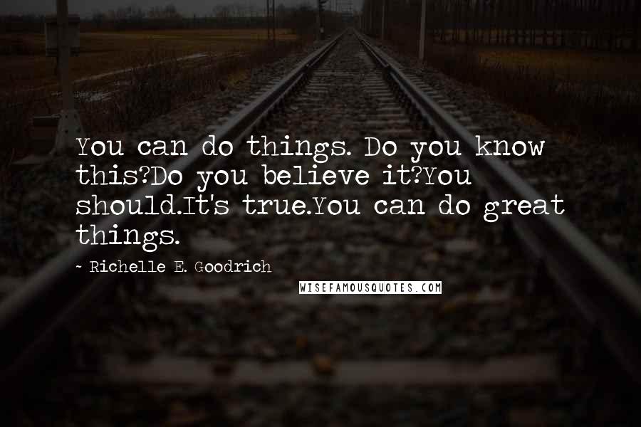 Richelle E. Goodrich Quotes: You can do things. Do you know this?Do you believe it?You should.It's true.You can do great things.