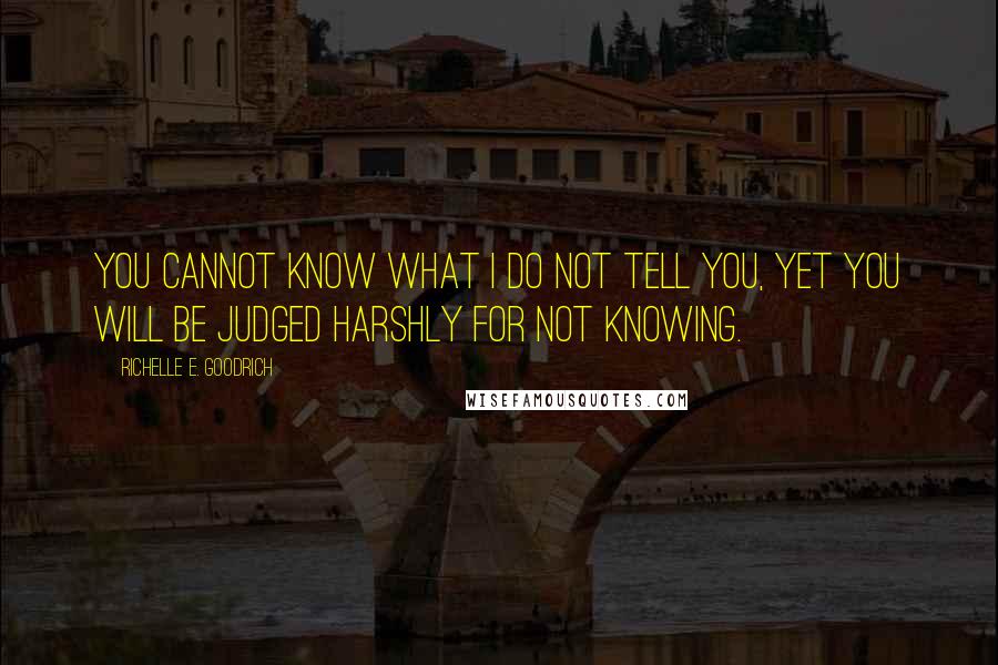 Richelle E. Goodrich Quotes: You cannot know what I do not tell you, yet you will be judged harshly for not knowing.