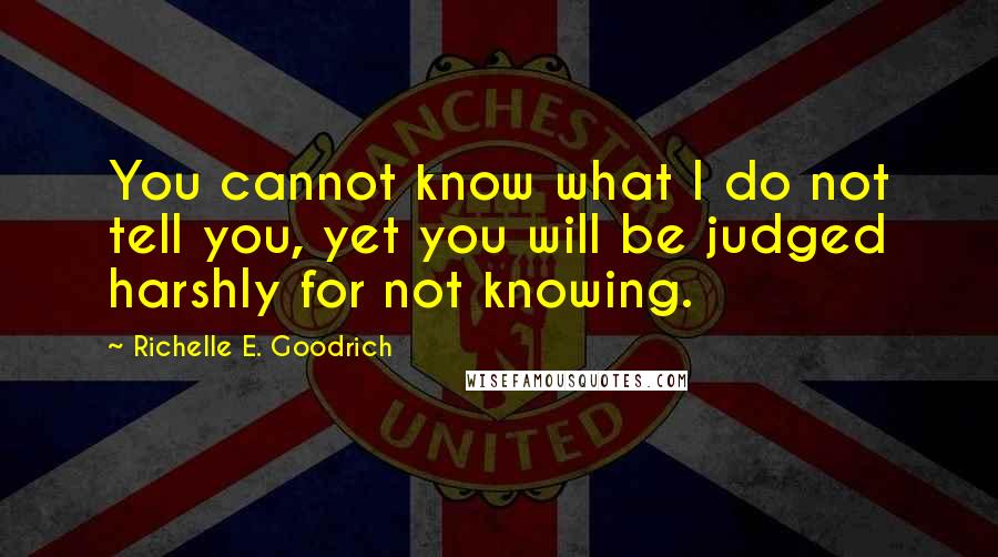 Richelle E. Goodrich Quotes: You cannot know what I do not tell you, yet you will be judged harshly for not knowing.