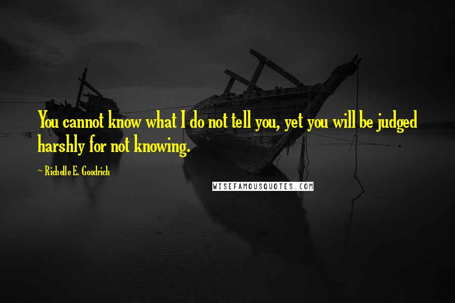 Richelle E. Goodrich Quotes: You cannot know what I do not tell you, yet you will be judged harshly for not knowing.