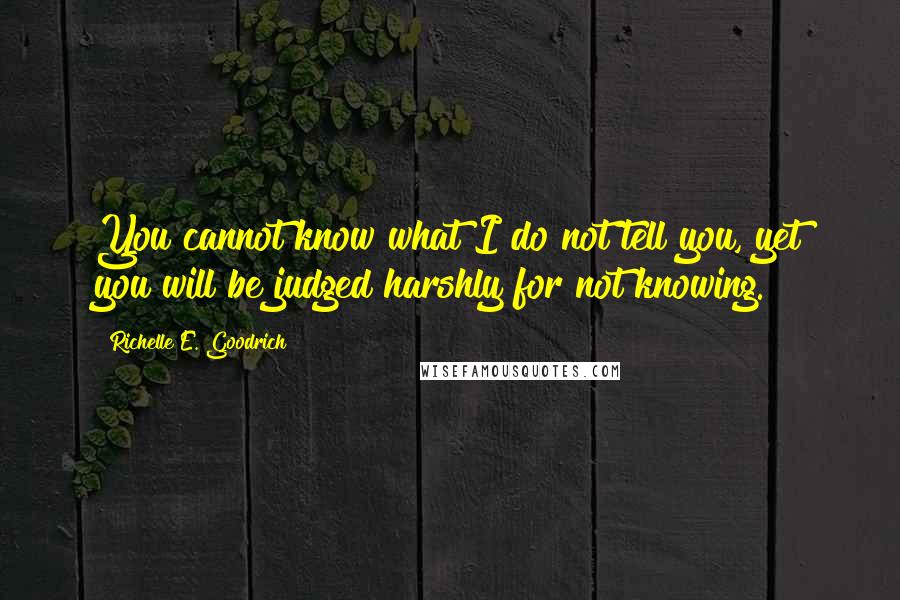 Richelle E. Goodrich Quotes: You cannot know what I do not tell you, yet you will be judged harshly for not knowing.