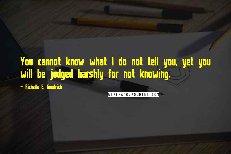 Richelle E. Goodrich Quotes: You cannot know what I do not tell you, yet you will be judged harshly for not knowing.