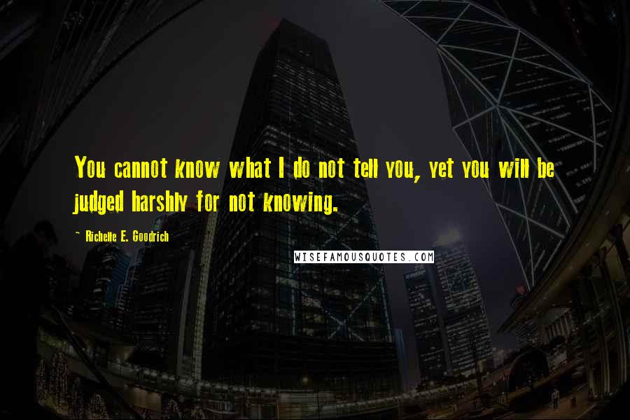 Richelle E. Goodrich Quotes: You cannot know what I do not tell you, yet you will be judged harshly for not knowing.