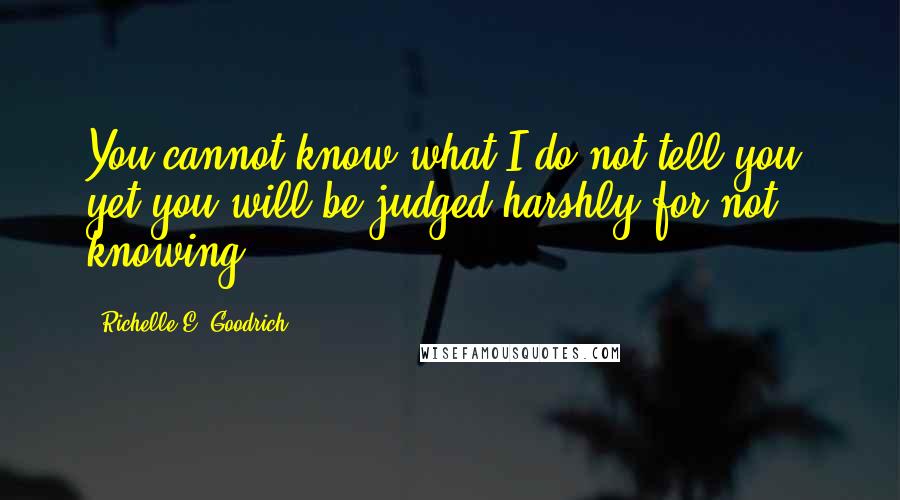 Richelle E. Goodrich Quotes: You cannot know what I do not tell you, yet you will be judged harshly for not knowing.