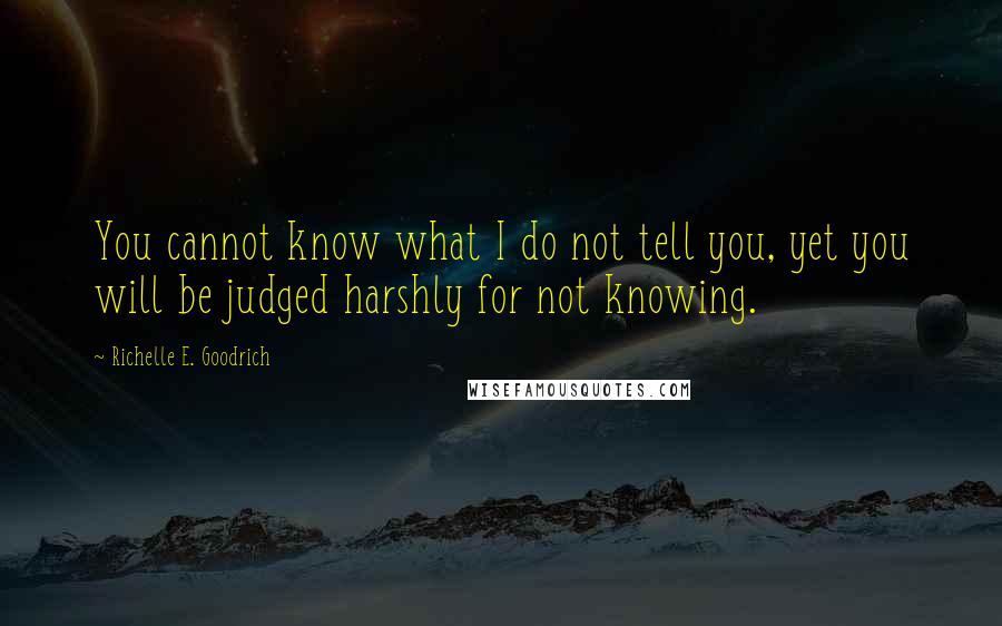 Richelle E. Goodrich Quotes: You cannot know what I do not tell you, yet you will be judged harshly for not knowing.