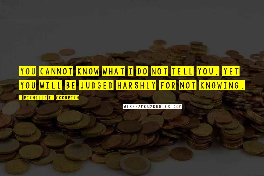 Richelle E. Goodrich Quotes: You cannot know what I do not tell you, yet you will be judged harshly for not knowing.