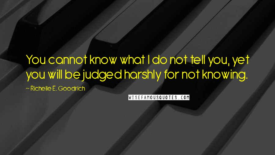 Richelle E. Goodrich Quotes: You cannot know what I do not tell you, yet you will be judged harshly for not knowing.