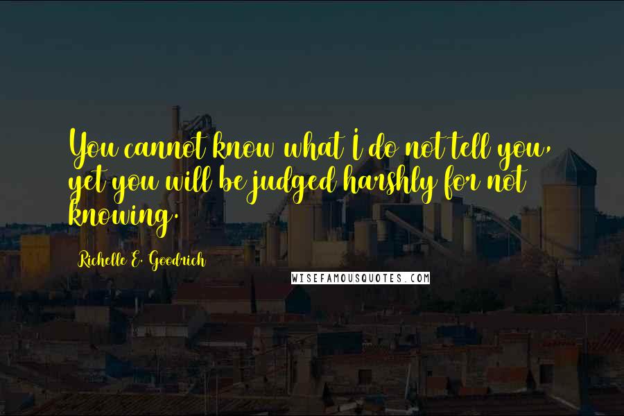 Richelle E. Goodrich Quotes: You cannot know what I do not tell you, yet you will be judged harshly for not knowing.