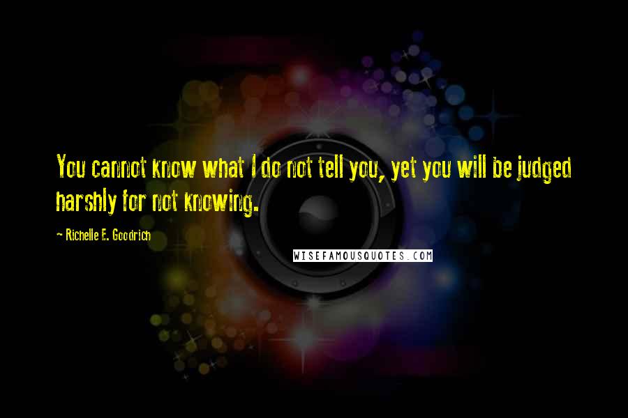 Richelle E. Goodrich Quotes: You cannot know what I do not tell you, yet you will be judged harshly for not knowing.