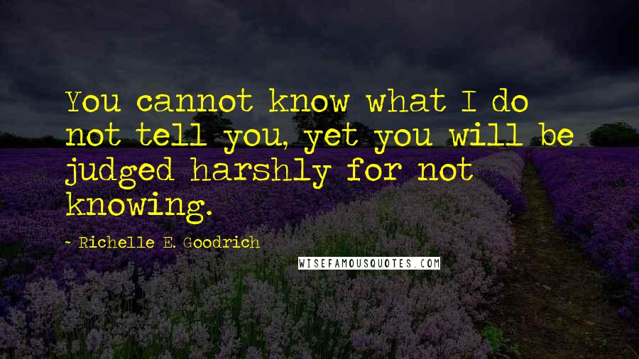 Richelle E. Goodrich Quotes: You cannot know what I do not tell you, yet you will be judged harshly for not knowing.