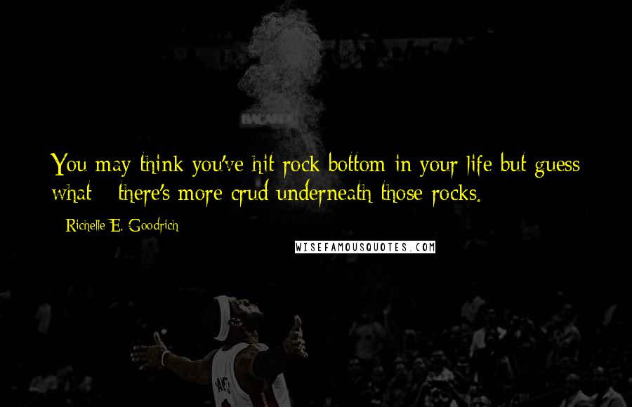 Richelle E. Goodrich Quotes: You may think you've hit rock bottom in your life but guess what - there's more crud underneath those rocks.