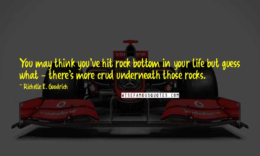 Richelle E. Goodrich Quotes: You may think you've hit rock bottom in your life but guess what - there's more crud underneath those rocks.