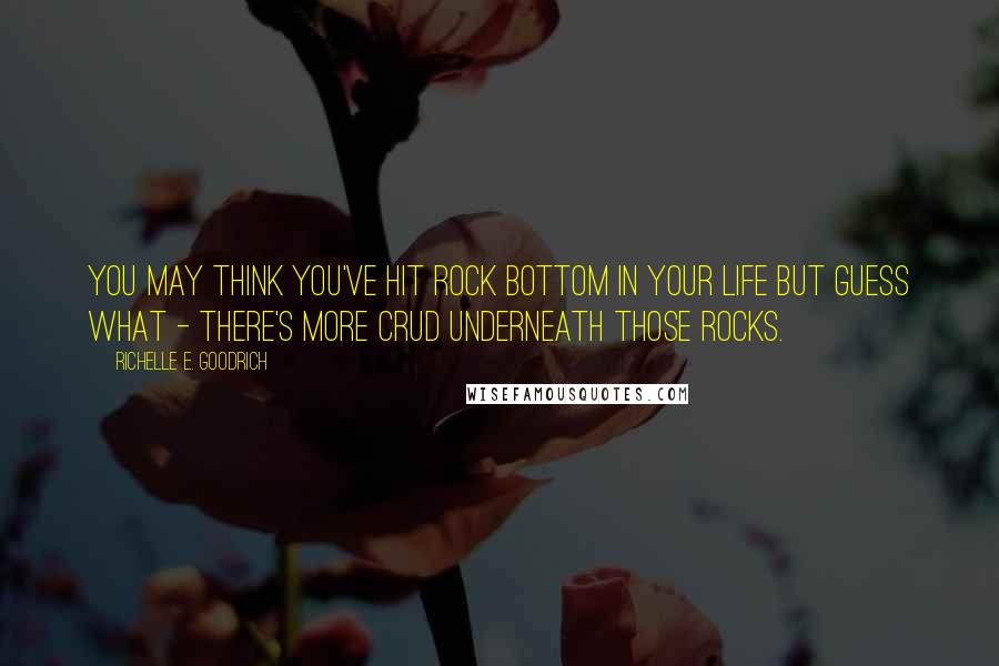 Richelle E. Goodrich Quotes: You may think you've hit rock bottom in your life but guess what - there's more crud underneath those rocks.