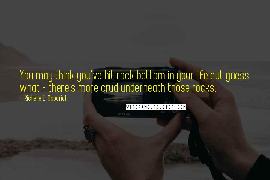 Richelle E. Goodrich Quotes: You may think you've hit rock bottom in your life but guess what - there's more crud underneath those rocks.