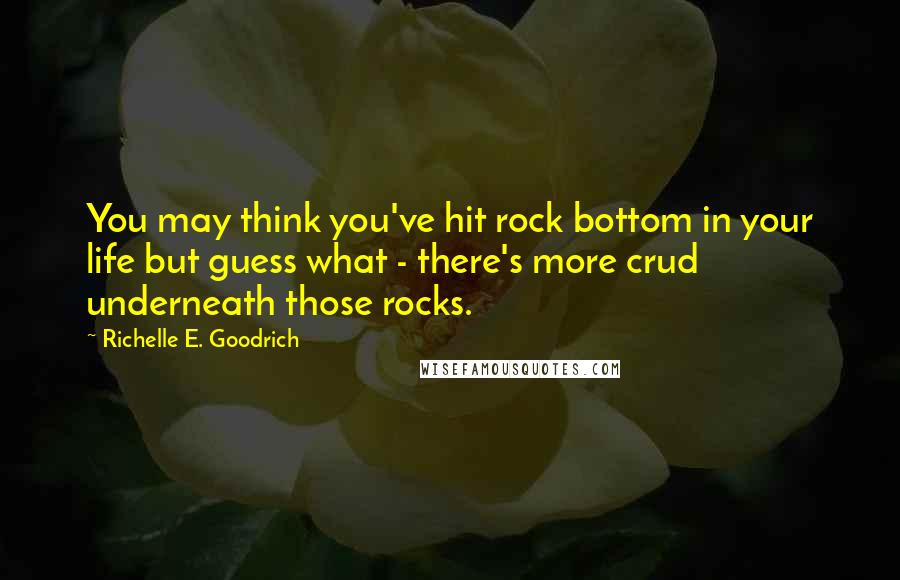 Richelle E. Goodrich Quotes: You may think you've hit rock bottom in your life but guess what - there's more crud underneath those rocks.