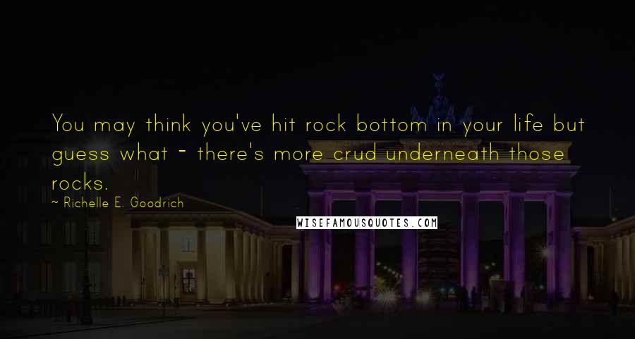 Richelle E. Goodrich Quotes: You may think you've hit rock bottom in your life but guess what - there's more crud underneath those rocks.