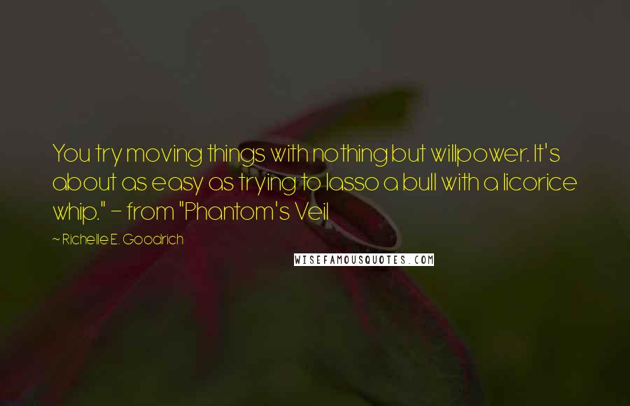 Richelle E. Goodrich Quotes: You try moving things with nothing but willpower. It's about as easy as trying to lasso a bull with a licorice whip." - from "Phantom's Veil